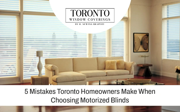 5 Mistakes Toronto Homeowners Make When Choosing Motorized Blinds