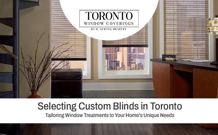Selecting Custom Blinds in Toronto: Tailoring Window Treatments to Your Home's Unique Needs